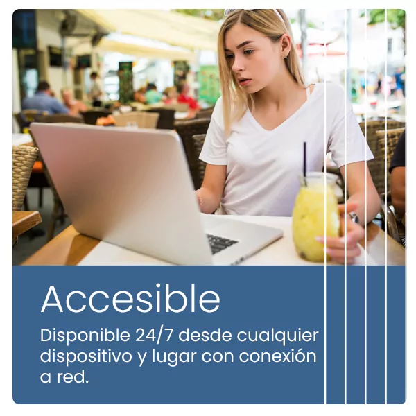 Accesible. Disponible 24/7 desde cualquier dispositivo y lugar con conexción a red.